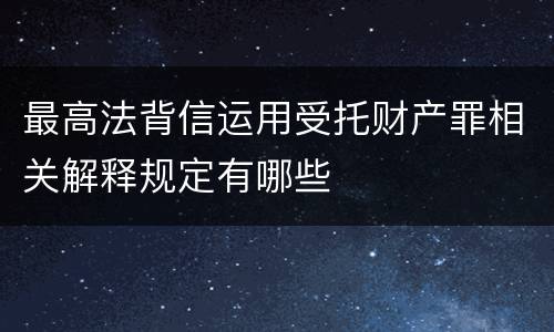 最高法背信运用受托财产罪相关解释规定有哪些
