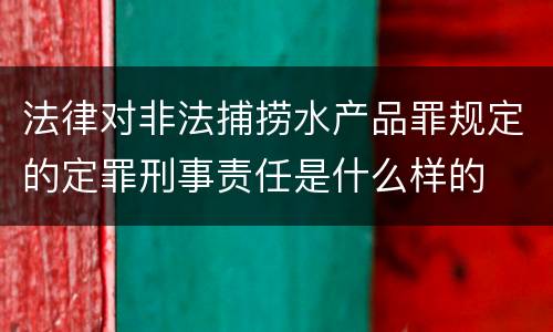 法律对非法捕捞水产品罪规定的定罪刑事责任是什么样的
