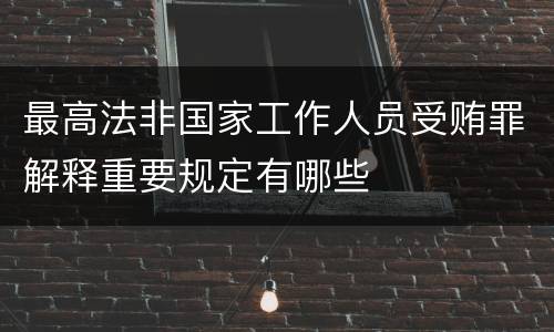最高法非国家工作人员受贿罪解释重要规定有哪些