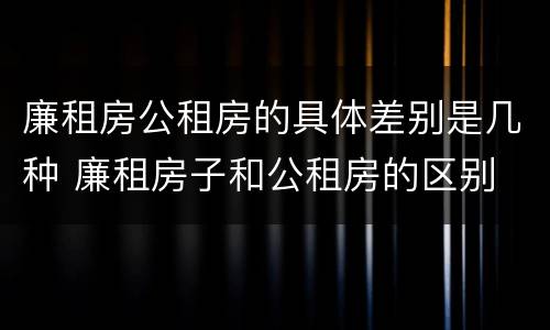 廉租房公租房的具体差别是几种 廉租房子和公租房的区别