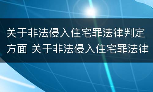 关于非法侵入住宅罪法律判定方面 关于非法侵入住宅罪法律判定方面有哪些