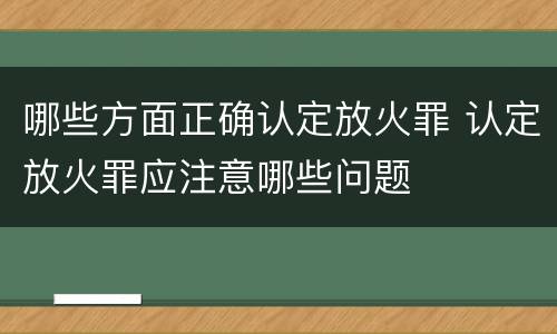 哪些方面正确认定放火罪 认定放火罪应注意哪些问题