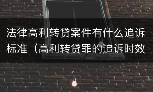 法律高利转贷案件有什么追诉标准（高利转贷罪的追诉时效）