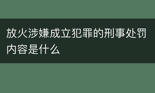 放火涉嫌成立犯罪的刑事处罚内容是什么