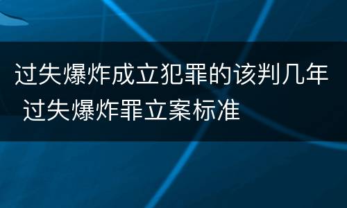 过失爆炸成立犯罪的该判几年 过失爆炸罪立案标准