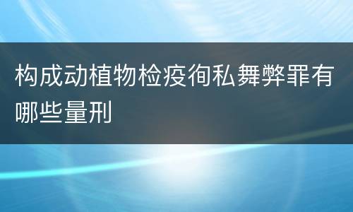 构成动植物检疫徇私舞弊罪有哪些量刑