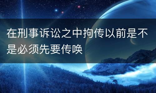 在刑事诉讼之中拘传以前是不是必须先要传唤