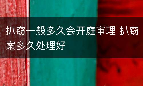 扒窃一般多久会开庭审理 扒窃案多久处理好