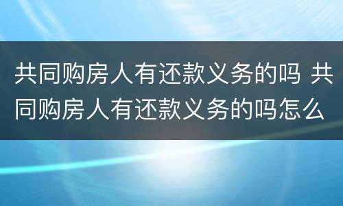 共同购房人有还款义务的吗 共同购房人有还款义务的吗怎么办