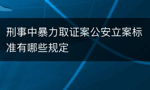 刑事中暴力取证案公安立案标准有哪些规定