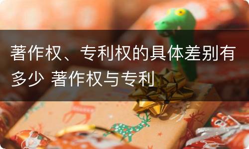 著作权、专利权的具体差别有多少 著作权与专利