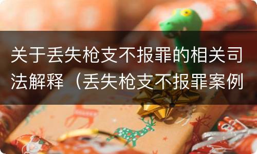 关于丢失枪支不报罪的相关司法解释（丢失枪支不报罪案例）