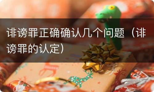 诽谤罪正确确认几个问题（诽谤罪的认定）