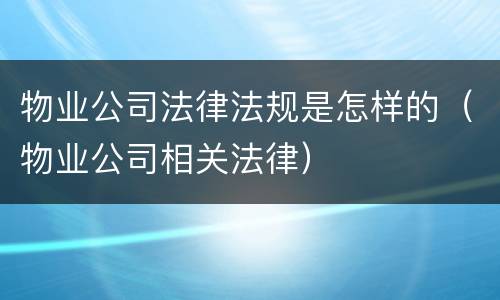 物业公司法律法规是怎样的（物业公司相关法律）