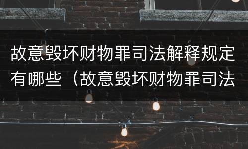 故意毁坏财物罪司法解释规定有哪些（故意毁坏财物罪司法解释规定有哪些情形）