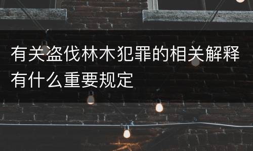 有关盗伐林木犯罪的相关解释有什么重要规定