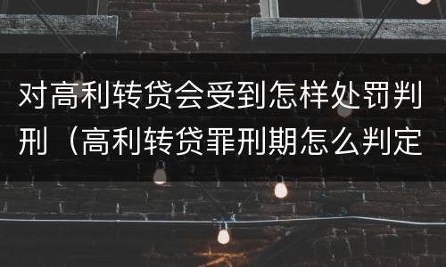 对高利转贷会受到怎样处罚判刑（高利转贷罪刑期怎么判定的）