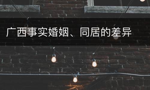 广西事实婚姻、同居的差异