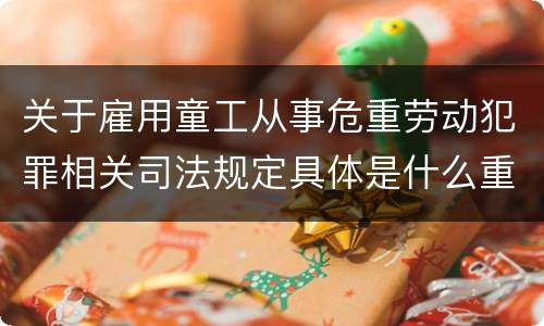 关于雇用童工从事危重劳动犯罪相关司法规定具体是什么重要内容