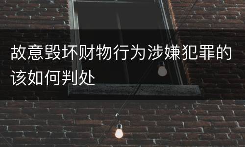 故意毁坏财物行为涉嫌犯罪的该如何判处