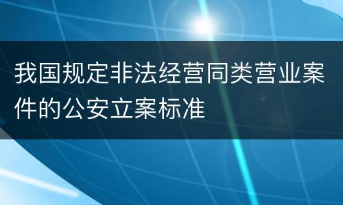 我国规定非法经营同类营业案件的公安立案标准