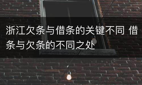 浙江欠条与借条的关键不同 借条与欠条的不同之处