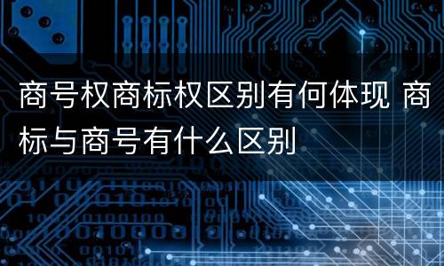 商号权商标权区别有何体现 商标与商号有什么区别