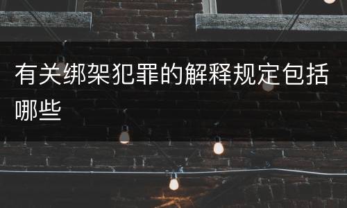 有关绑架犯罪的解释规定包括哪些