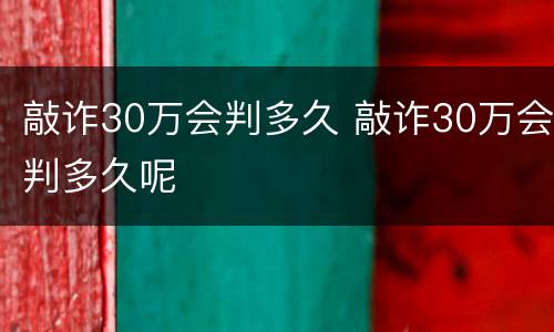 敲诈30万会判多久 敲诈30万会判多久呢