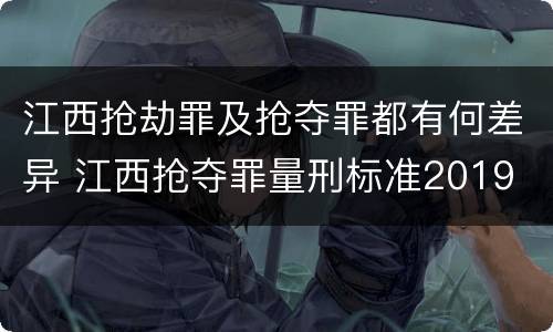 江西抢劫罪及抢夺罪都有何差异 江西抢夺罪量刑标准2019