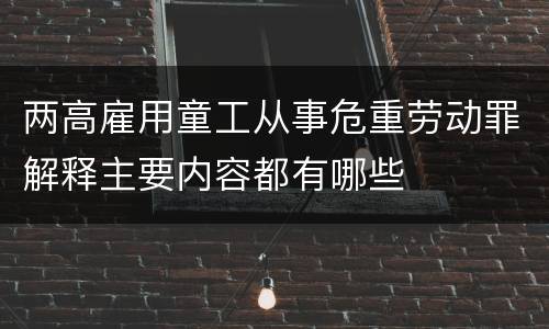 两高雇用童工从事危重劳动罪解释主要内容都有哪些