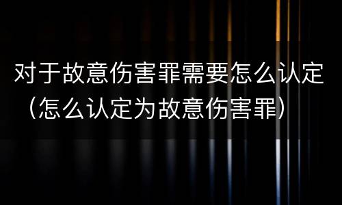 对于故意伤害罪需要怎么认定（怎么认定为故意伤害罪）