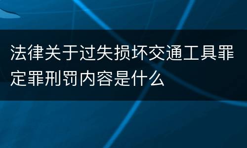 法律关于过失损坏交通工具罪定罪刑罚内容是什么