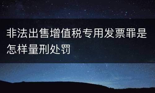 非法出售增值税专用发票罪是怎样量刑处罚