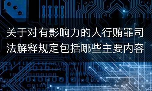 关于对有影响力的人行贿罪司法解释规定包括哪些主要内容