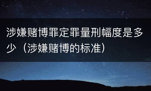涉嫌赌博罪定罪量刑幅度是多少（涉嫌赌博的标准）
