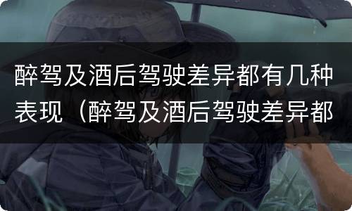 醉驾及酒后驾驶差异都有几种表现（醉驾及酒后驾驶差异都有几种表现类型）
