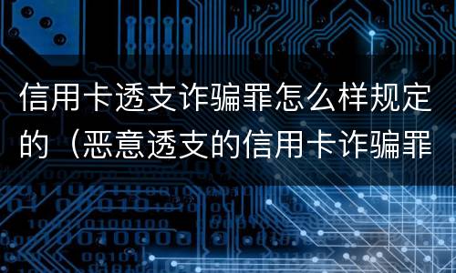 信用卡透支诈骗罪怎么样规定的（恶意透支的信用卡诈骗罪）