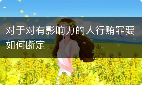 对于对有影响力的人行贿罪要如何断定