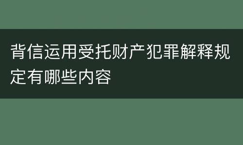 背信运用受托财产犯罪解释规定有哪些内容
