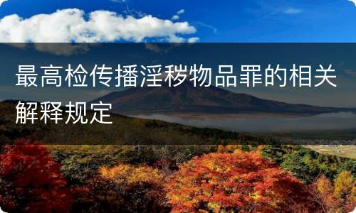 最高检传播淫秽物品罪的相关解释规定