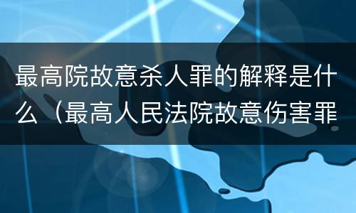 最高院故意杀人罪的解释是什么（最高人民法院故意伤害罪量刑标准）