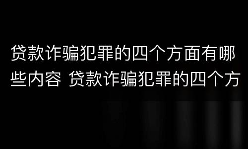 贷款诈骗犯罪的四个方面有哪些内容 贷款诈骗犯罪的四个方面有哪些内容和特点