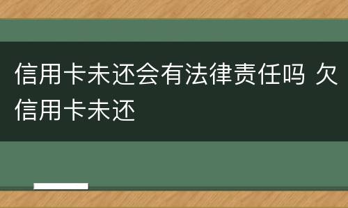 信用卡未还会有法律责任吗 欠信用卡未还