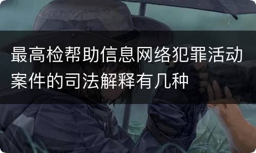 最高检帮助信息网络犯罪活动案件的司法解释有几种