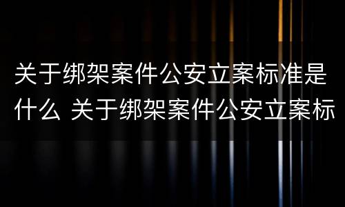 关于绑架案件公安立案标准是什么 关于绑架案件公安立案标准是什么法律