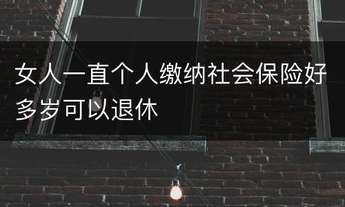 女人一直个人缴纳社会保险好多岁可以退休
