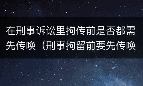 在刑事诉讼里拘传前是否都需先传唤（刑事拘留前要先传唤吗）