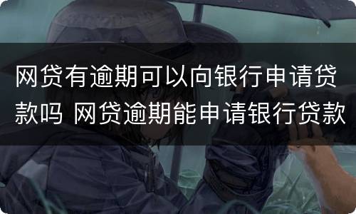 网贷有逾期可以向银行申请贷款吗 网贷逾期能申请银行贷款么