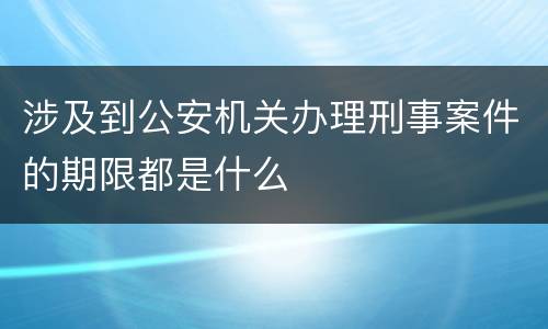 涉及到公安机关办理刑事案件的期限都是什么